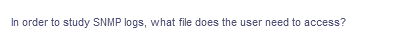 In order to study SNMP logs, what file does the user need to access?
