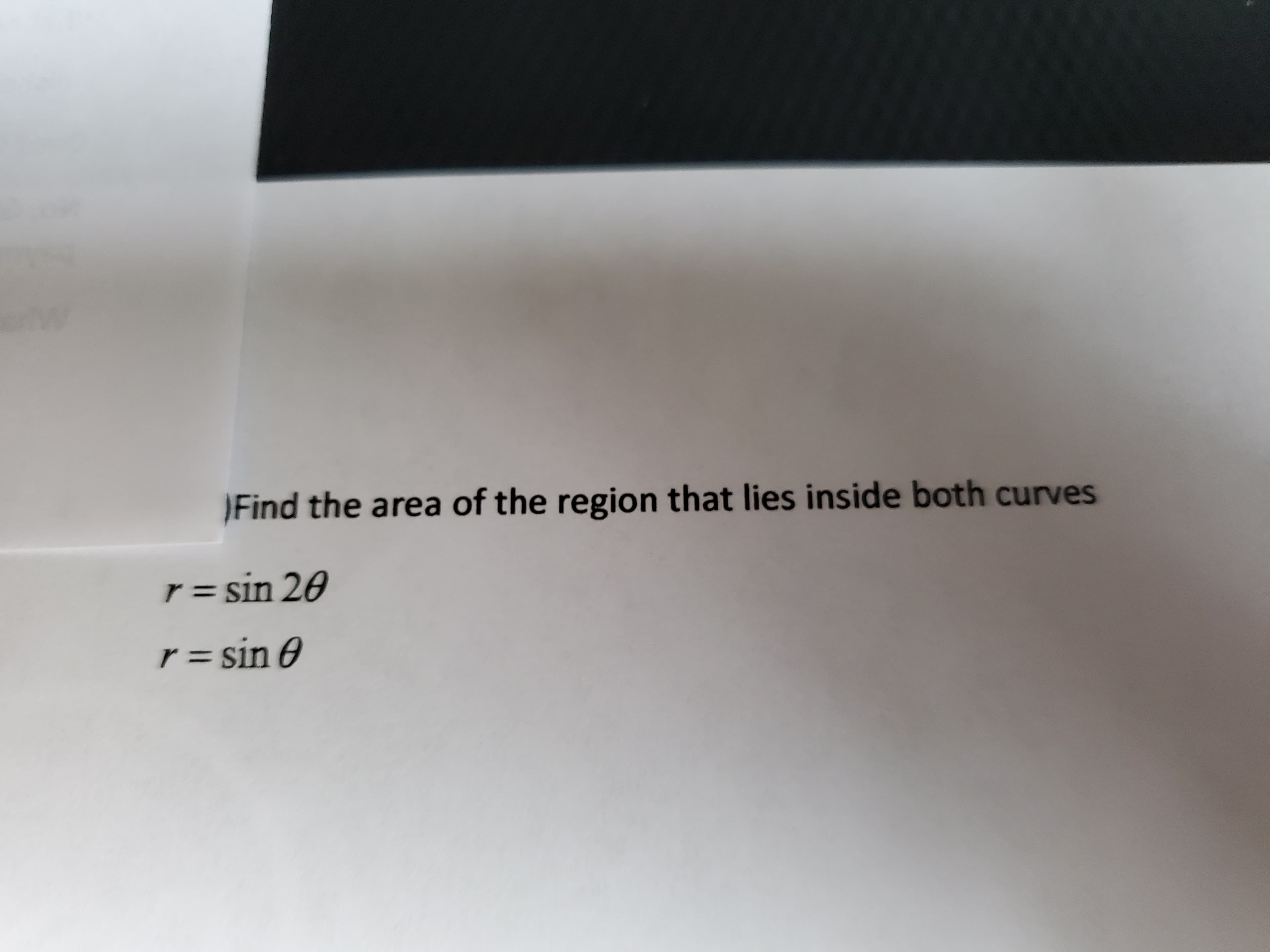 Find the area of the region that lies inside both curves
r = sin 20
r = sin 0
