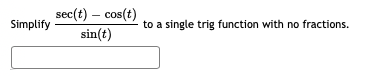 sec(t) – cos(t)
sin(t)
Simplify
to a single trig function with no fractions.
