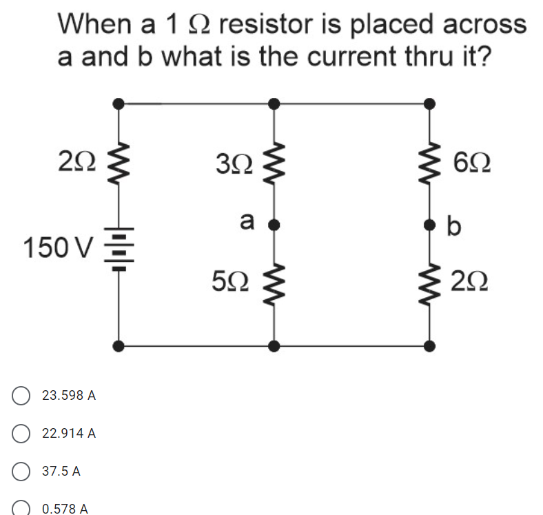 When a 1 2 resistor is placed across
a and b what is the current thru it?
20 3
3Ω ξ
a
b
150 V =
20
23.598 A
O 22.914 A
O 37.5 A
0.578 A

