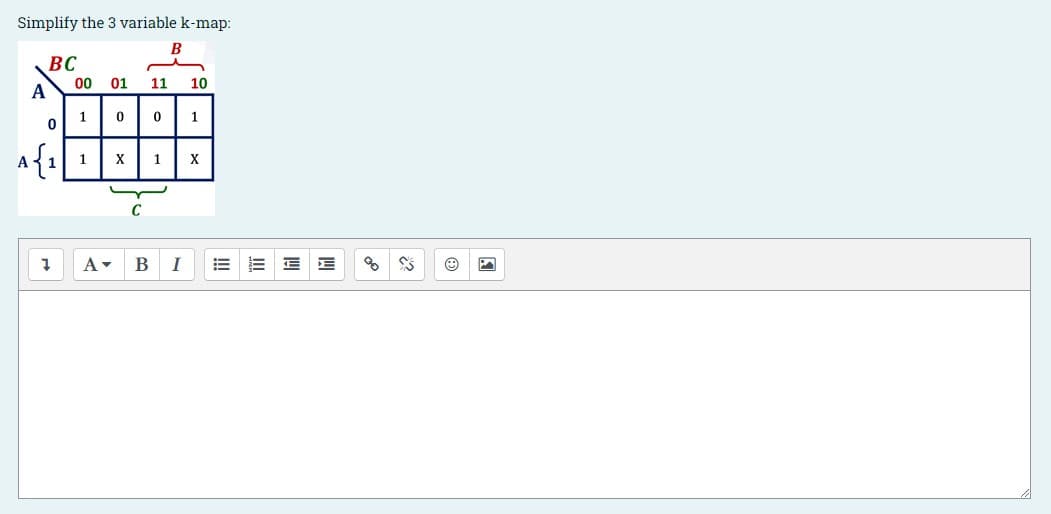 Simplify the
variable k-map:
BC
00 01
11
10
А
1
1
A{1
1
X
1
X
B
I
