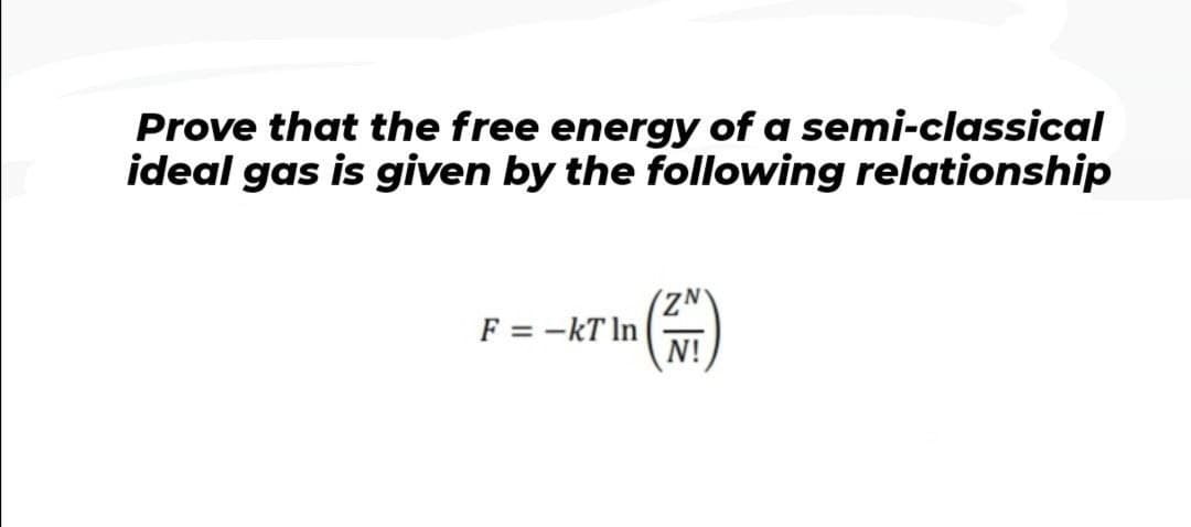 Prove that the free energy of a semi-classical
ideal gas is given by the following relationship
(ZNY
F = -kT In
N!
