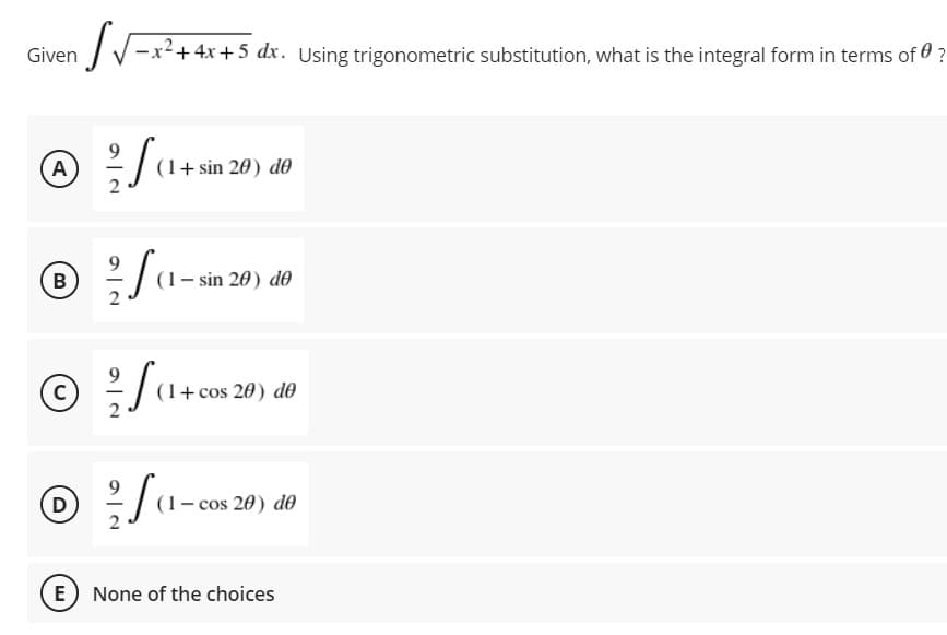 Given
-x²+ 4x+5 dx. Using trigonometric substitution, what is the integral form in terms of 0?
A
(1+ sin 20) dO
Sa-m:
B
(1– sin 20) do
+ cos 20) d0
D
20) de
-cos
E None of the choices
