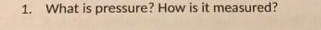 1. What is pressure? How is it measured?
