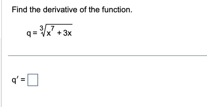 Find the derivative of the function.
q' =
3 7
q=√x + 3x