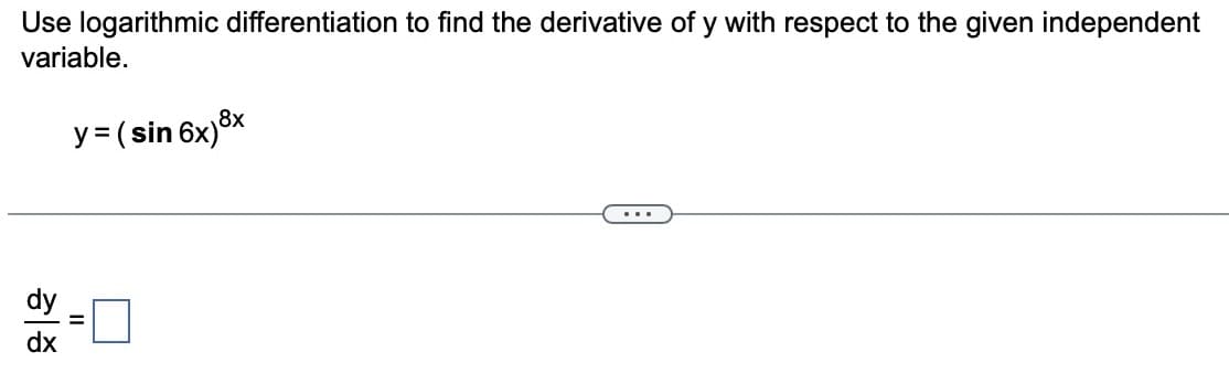 Use logarithmic differentiation to find the derivative of y with respect to the given independent
variable.
y = (sin 6x) 8x
dx