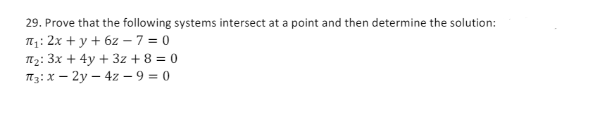 29. Prove that the following systems intersect at a point and then determine the solution:
П₁: 2x + y + 6z - 7 = 0
π1:
П2: 3x+4y+3z+8=0
П3 x 2y 4z - 9 = 0
