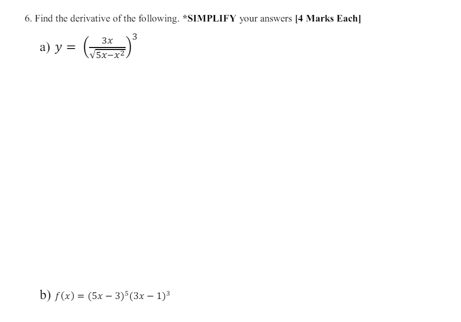 6. Find the derivative of the following. *SIMPLIFY your answers [4 Marks Each]
3
3x
a) y =
5x-x2
b) f(x)=(5x-3)5(3x − 1)³
-