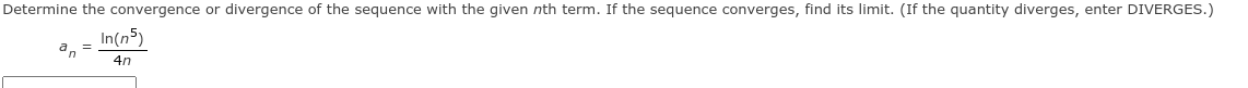 Determine the convergence or divergence of the sequence with the given nth term. If the sequence converges, find its limit. (If the quantity diverges, enter DIVERGES.)
In(n5)
4n
