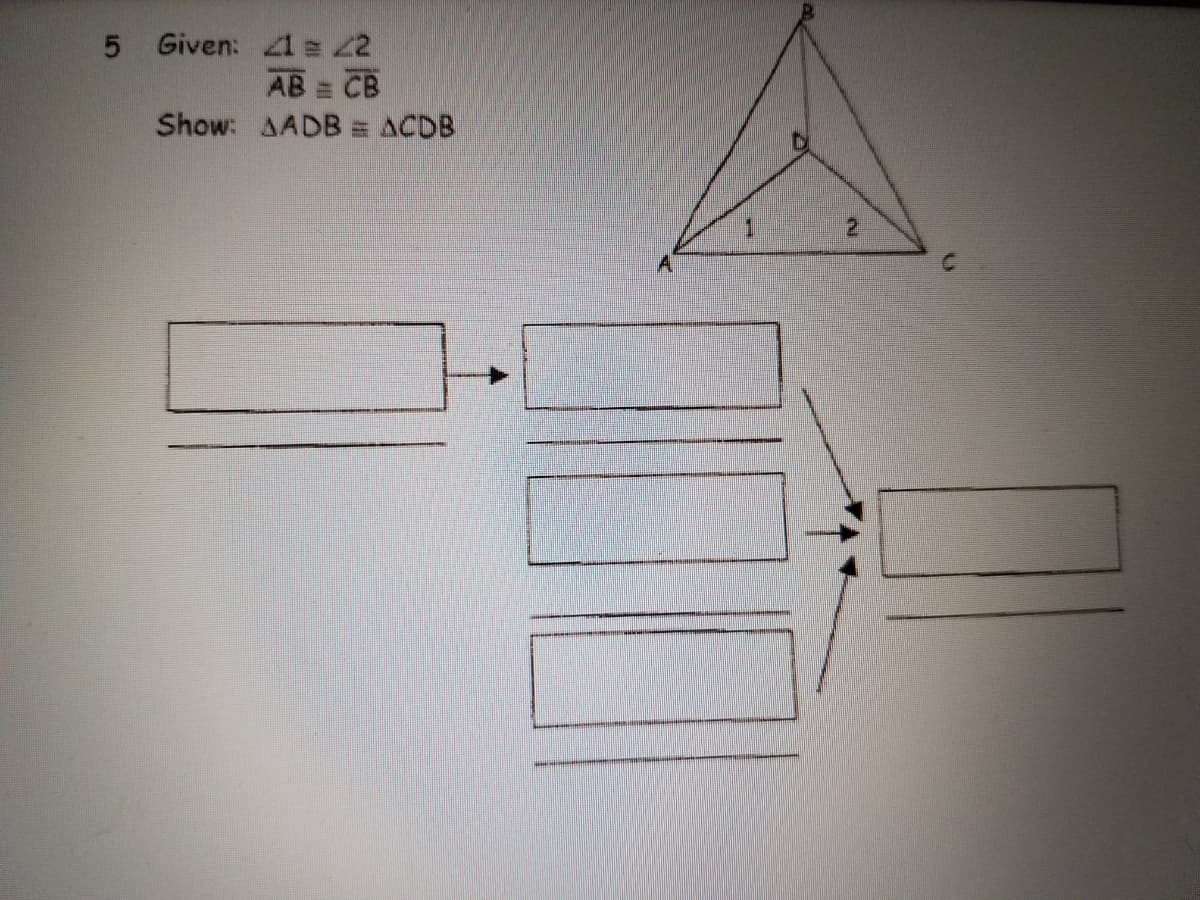 5 Given: 1 = 2
AB = CB
Show: AADB = ACDB
2
