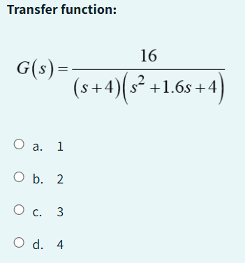 Transfer function:
G(s) =
O a. 1
O b. 2
О с. 3
O d. 4
16
(s+4) (s² +1.65+4)