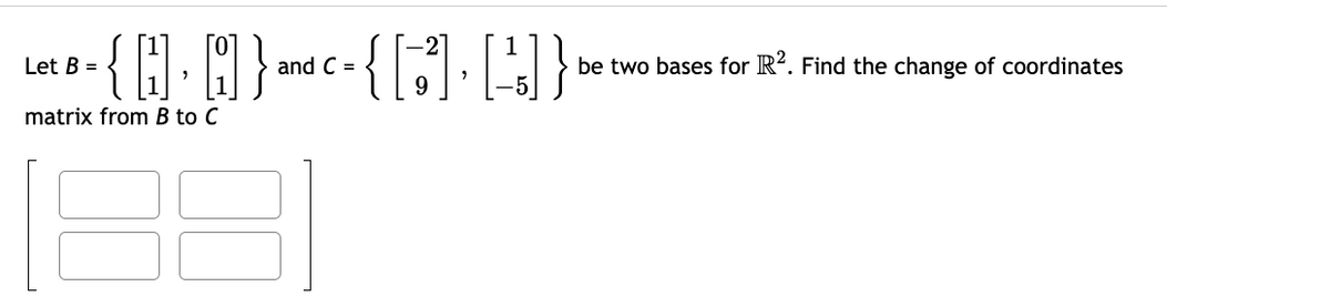 Let B =
matrix from B to C
(B-{H·0] } ³
and C =
be two bases for R². Find the change of coordinates