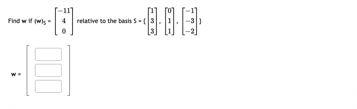 -117
[1
Find w if (w)s=
4
relative to the basis S = { 3
1
'
-3}
0
3
-2
W =