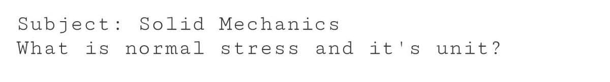 Subject: Solid Mechanics
What is normal stress and it's unit?