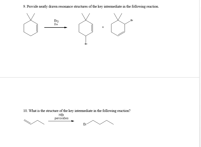 9. Provide neatly drawn resonance structures of the key intermediate in the following reaction.
Br
§ 28. *
Brz
hv
Br
+
10. What is the structure of the key intermediate in the following reaction?
HBr
peroxides
Br-