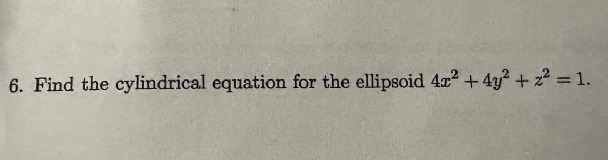 6. Find the cylindrical equation for the ellipsoid 4x2 +4y²+z2 = 1.