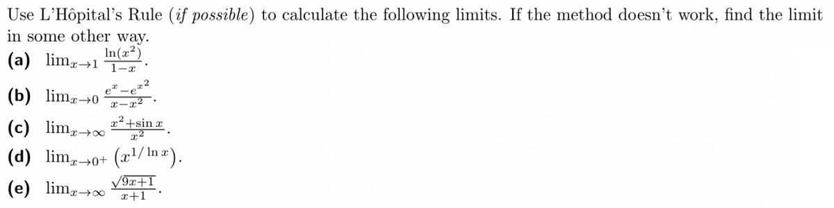 Use L'Hôpital's Rule (if possible) to calculate the following limits. If the method doesn't work, find the limit
in some other way.
In (x²)
(a) limx→1 1-x
2
(b) limx→0 x-x²
(c) limx→∞
x² +sin x
x2
(d) limx→0+ (x¹/ln x).
√9x+1
(e) limx→ +1