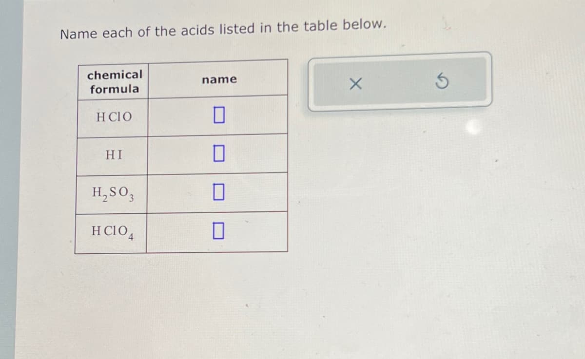 Name each of the acids listed in the table below.
chemical
formula
name
HCIO
☐
HI
☐
H₂SO3
Π
HCIO4
☐