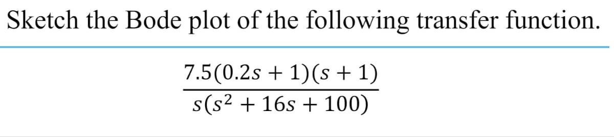 Sketch the Bode plot of the following transfer function.
7.5(0.2s + 1)(s + 1)
s(s² 16s+100)