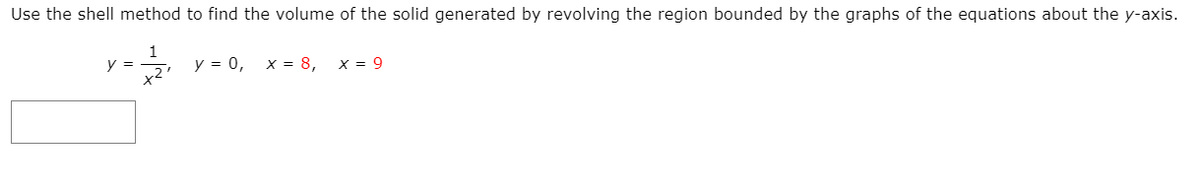 Use the shell method to find the volume of the solid generated by revolving the region bounded by the graphs of the equations about the y-axis.
1
y =
y = 0, x = 8,
X = 9
