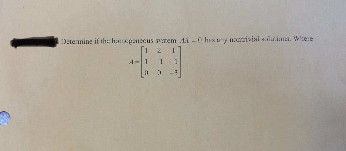 Determine if the homogeneous system AX = 0 has any nontrivial solutions. Where
2 1
-1 -1
0
-3
1
A = 1
0