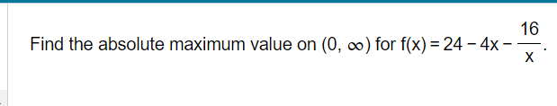 16
Find the absolute maximum value on (0, ∞) for f(x) = 24 - 4x -