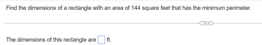 Find the dimensions of a rectangle with an area of 144 square feet that has the minimum perimeter.
The dimensions of this rectangle are
ft.