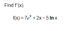 Find f'(x).
f(x)=7ex+2x-5 Inx