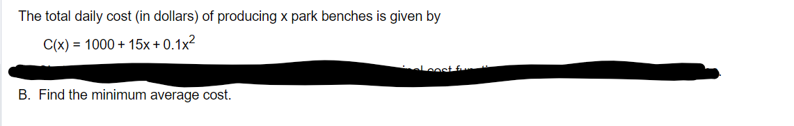 The total daily cost (in dollars) of producing x park benches is given by
C(x) = 1000+15x+0.1x²
B. Find the minimum average cost.
least fur