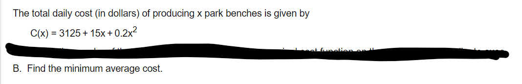 The total daily cost (in dollars) of producing x park benches is given by
C(x)=3125+15x+0.2x²
B. Find the minimum average cost.
function on