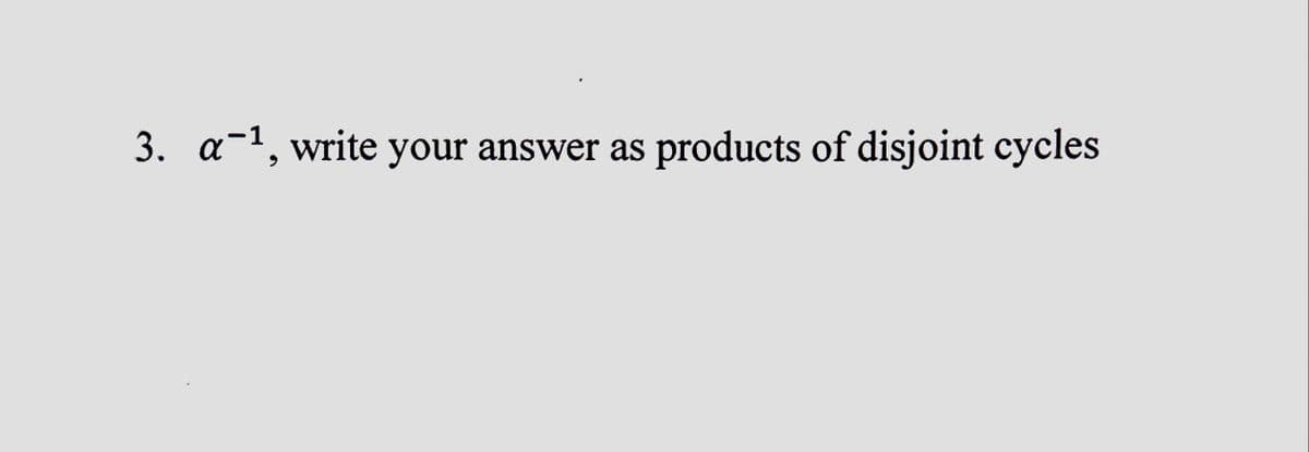 3. a-¹, write your answer as products of disjoint cycles