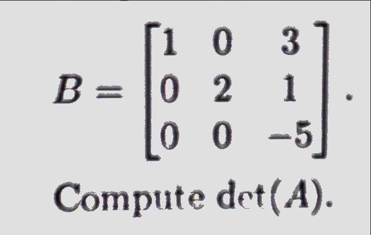 [10 03
1
00 –5
Compute det(A).
B = 0 2