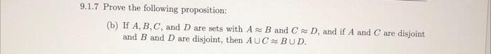 9.1.7 Prove the following proposition:
(b) If A, B, C, and D are sets with A B and C D, and if A and C are disjoint
and B and D are disjoint, then AUC BUD.