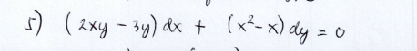 5) (2xy -3y) dx + (x-x) dy = o
