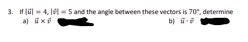 3. If u = 4, || = 5 and the angle between these vectors is 70°, determine
a) u xü
b) uv