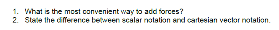 1. What is the most convenient way to add forces?
2. State the difference between scalar notation and cartesian vector notation.
