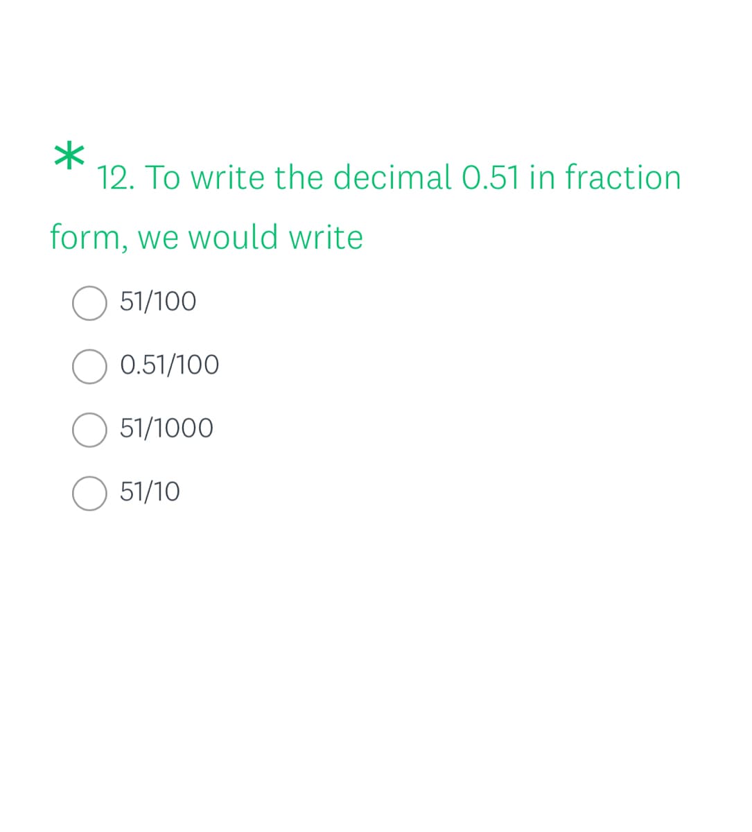 12. To write the decimal 0.51 in fraction
form, we would write
51/100
0.51/100
51/1000
51/10
