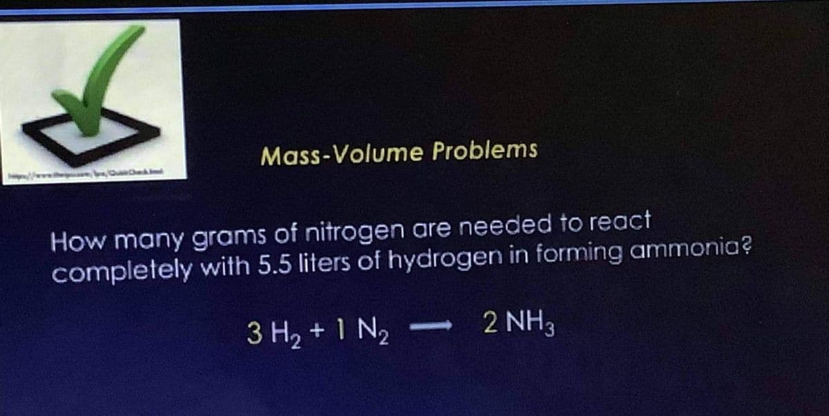 Qublic Chak J
Mass-Volume Problems
How many grams of nitrogen are needed to react
completely with 5.5 liters of hydrogen in forming ammonia?
3 H₂ + 1 N₂ → 2 NH3