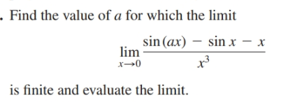 Find the value of a for which the limit
sin (ax) – sin x – x
lim
x→0
is finite and evaluate the limit.
