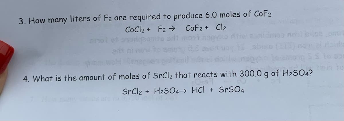 3. How many liters of F2 are required to produce 6.0 moles of CoF2
CoCl2 + F2 CoF2 + Cl2
srit
bilozomi
4. What is the amount of moles of SrCl2 that reacts with 300.0 g of H₂SO4?
SrCl2 + H2SO4 HCI + SrSO4
1750