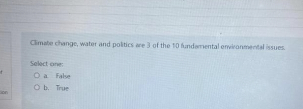 Climate change, water and politics are 3 of the 10 fundamental environmental issues.
Select one:
O a False
O b. True
Gon
