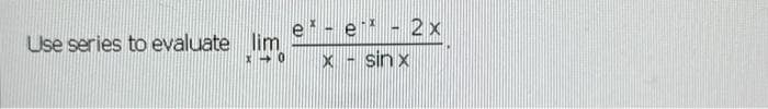 e* - e**
X-0 x - sinx
Use series to evaluate lim
2x