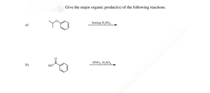 Give the major organic product(s) of the following reactions.
YO
fuming H₂SO4
b)
HNO3, H₂SO4
HO