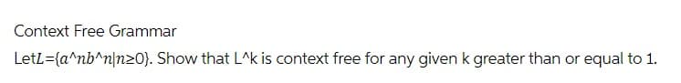 Context Free Grammar
LetL={a^nb^n|n20}. Show that L^k is context free for any given k greater than or equal to 1.
