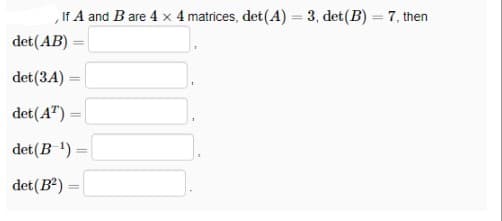 If A and B are 4 x 4 matrices, det (A) = 3, det (B) = 7, then
det(AB) =
det (3A)
det (AT)
=
=
det (B-¹) =
=
det (B²) =