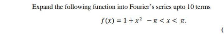 Expand the following function into Fourier's series upto 10 terms
f(x) = 1+ x2 - n<x< n.
