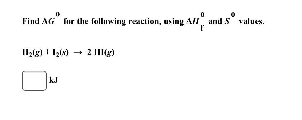 Find AG for the following reaction, using AH and S values.
f
H2(g) + I½(s)
→ 2 HI(g)
kJ
