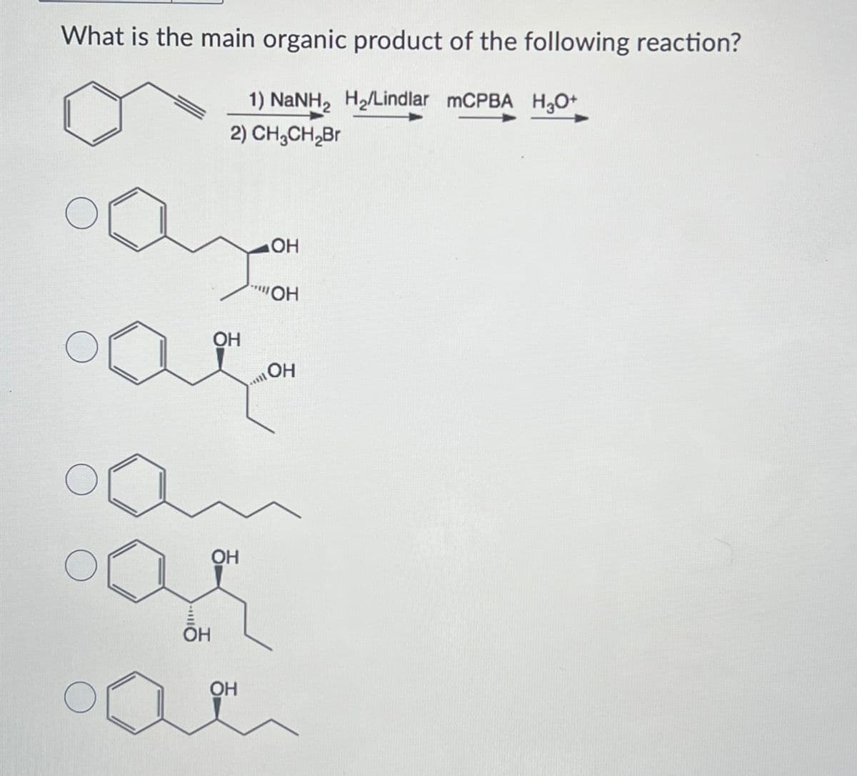 What is the main organic product of the following reaction?
1) NaNH, H,/Lindlar mCPBA HgOt
2) CH3CH₂Br
OH
ОН
ОН
OH
OH
"""OH
ill
OH
