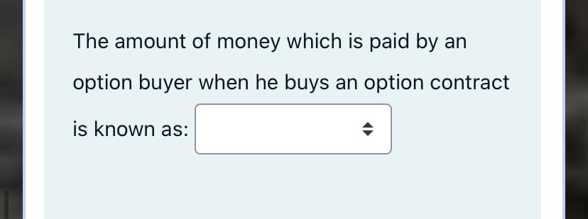 The amount of money which is paid by an
option buyer when he buys an option contract
is known as:

