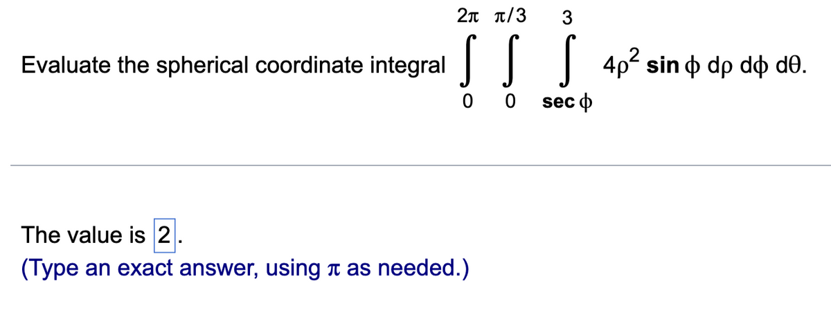 2л π/3 3
Evaluate the spherical coordinate integral 4p² sin & dp dô de.
0 0 seco
The value is 2
(Type an exact answer, using as needed.)